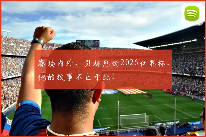 赛场内外，贝林厄姆2026世界杯，他的故事不止于此！