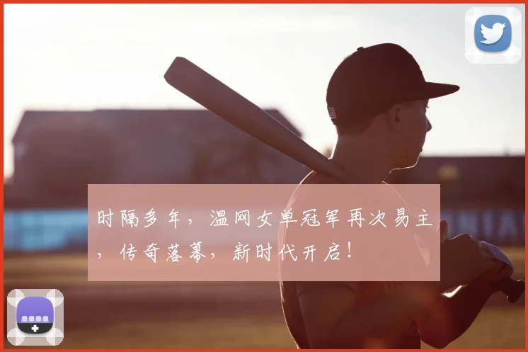 时隔多年，温网女单冠军再次易主，传奇落幕，新时代开启！