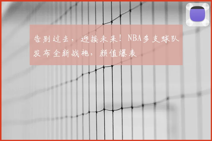 告别过去，迎接未来！NBA多支球队发布全新战袍，颜值爆表