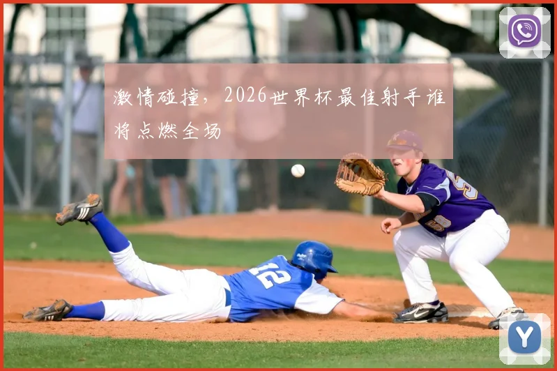 激情碰撞，2026世界杯最佳射手谁将点燃全场
