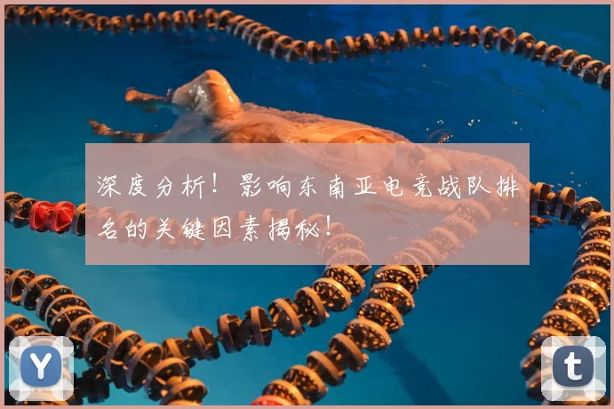 深度分析！影响东南亚电竞战队排名的关键因素揭秘！
