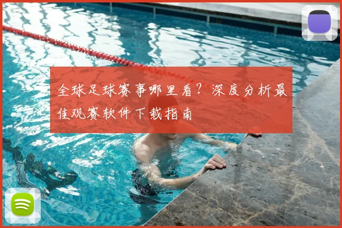 全球足球赛事哪里看?深度分析最佳观赛软件下载指南