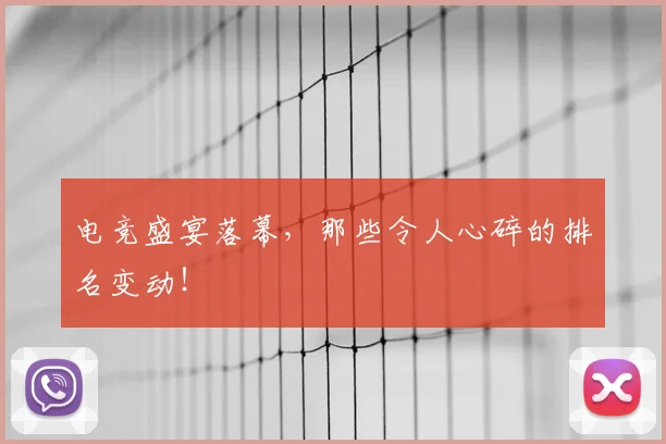 电竞盛宴落幕，那些令人心碎的排名变动！