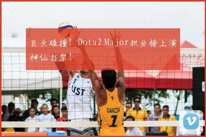 巨头碰撞！Dota2 Major积分榜上演神仙打架！