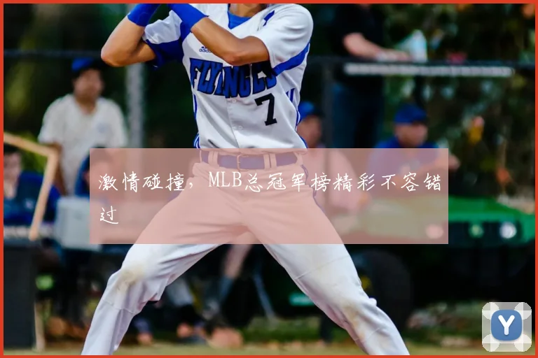 激情碰撞，MLB总冠军榜精彩不容错过