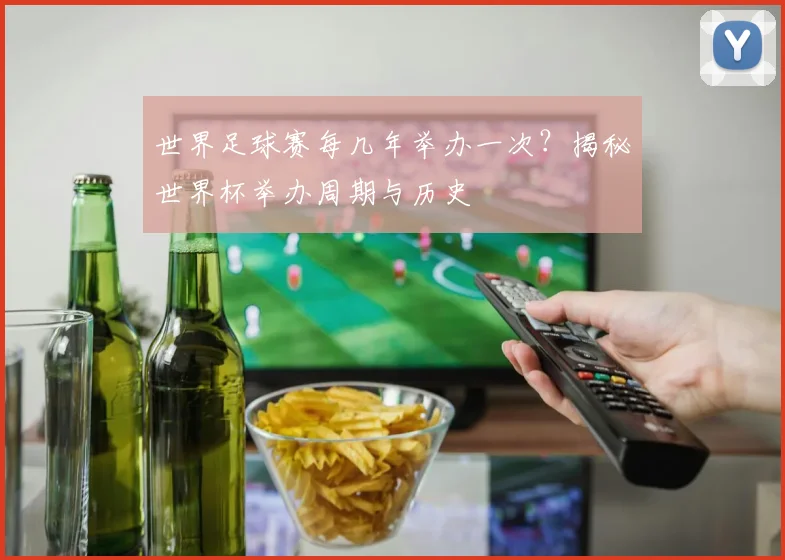 世界足球赛每几年举办一次?揭秘世界杯举办周期与历史