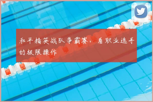 和平精英战队争霸赛，看职业选手的极限操作