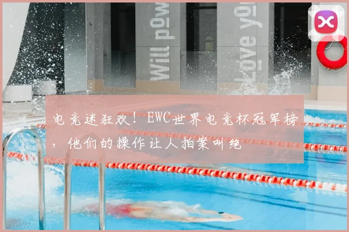 电竞迷狂欢！EWC世界电竞杯冠军榜，他们的操作让人拍案叫绝