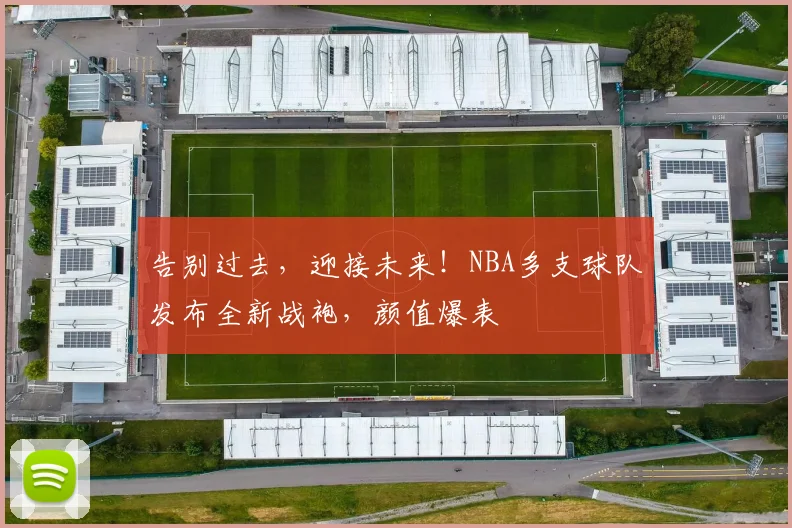 告别过去，迎接未来！NBA多支球队发布全新战袍，颜值爆表