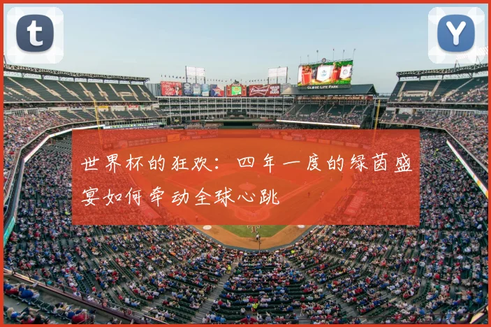 世界杯的狂欢：四年一度的绿茵盛宴如何牵动全球心跳