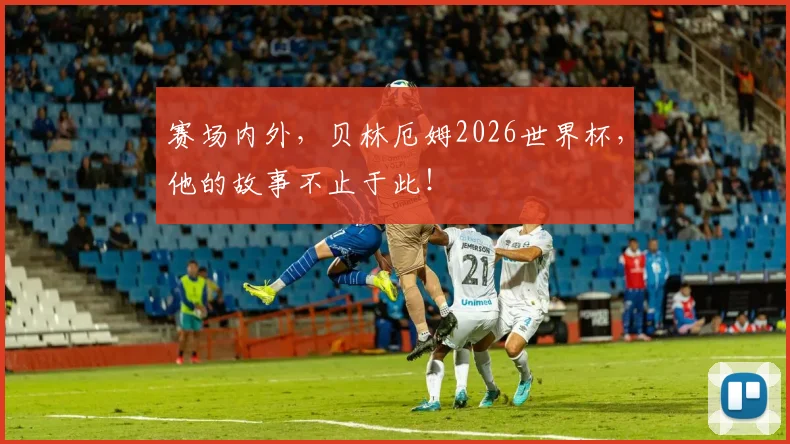 赛场内外，贝林厄姆2026世界杯，他的故事不止于此！