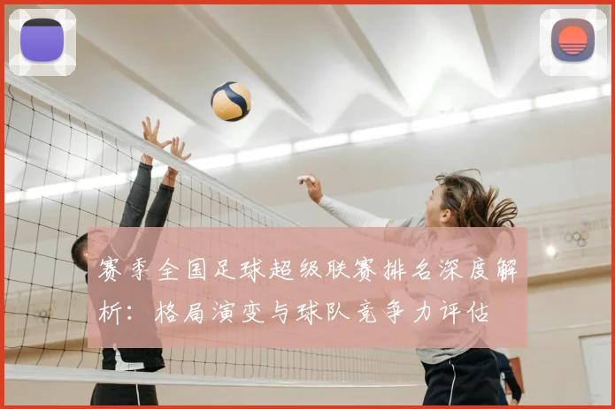 赛季全国足球超级联赛排名深度解析：格局演变与球队竞争力评估