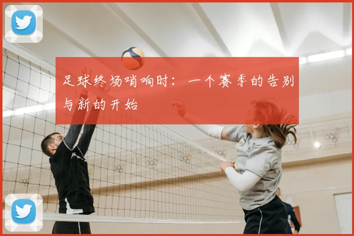 足球终场哨响时：一个赛季的告别与新的开始