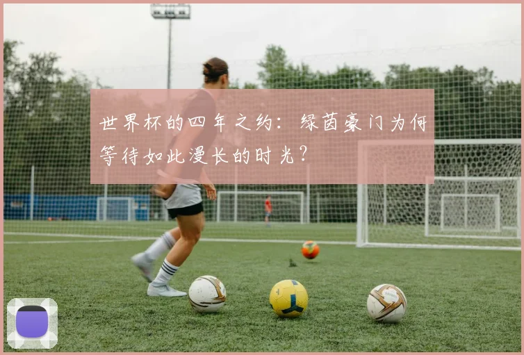 世界杯的四年之约：绿茵豪门为何等待如此漫长的时光？