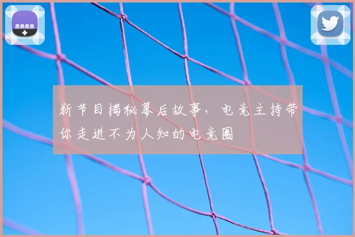 新节目揭秘幕后故事，电竞主持带你走进不为人知的电竞圈