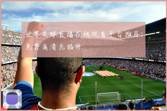 世界足球直播在线观看平台推荐:免费高清无插件